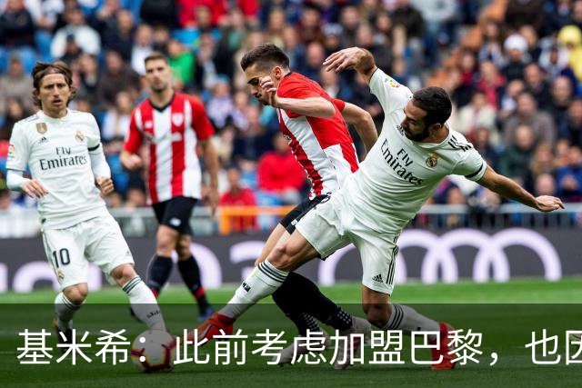 基米希：此前考虑加盟巴黎，也因想带他们队史首次夺得欧冠