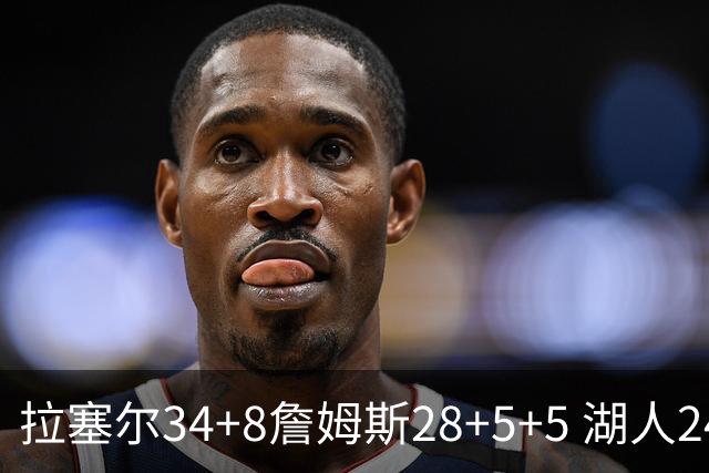 拉塞尔34+8詹姆斯28+5+5 湖人24分大胜开拓者