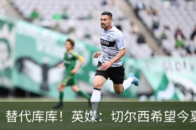 替代库库！英媒：切尔西希望今夏签下至少两名具备首发实力的后卫