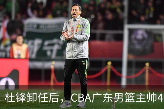 杜锋卸任后，CBA广东男篮主帅4选1，但最合适的人选却不在其中