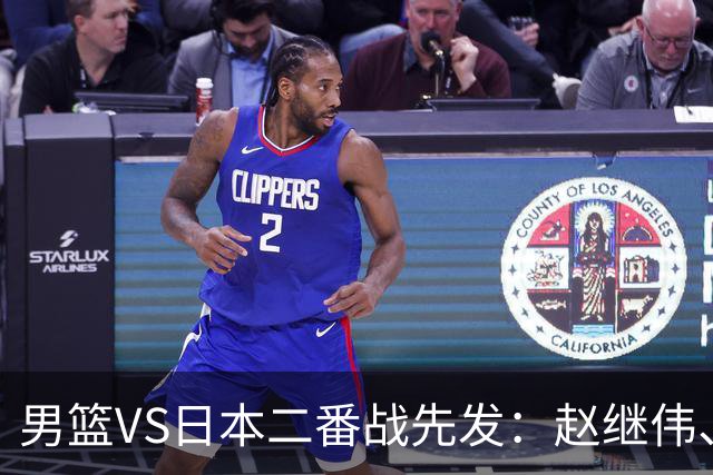 男篮VS日本二番战先发：赵继伟、贺希宁、王俊杰、朱俊龙、胡金秋